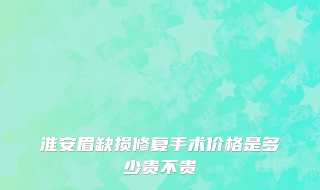 淮安眉缺损修复手术价格是多少贵不贵
