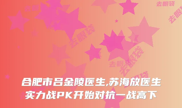 合肥市吕金陵医生,苏海放医生实力战PK开始对抗一战高下