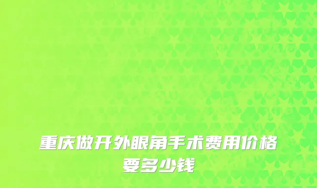 重庆做开外眼角手术费用价格要多少钱
