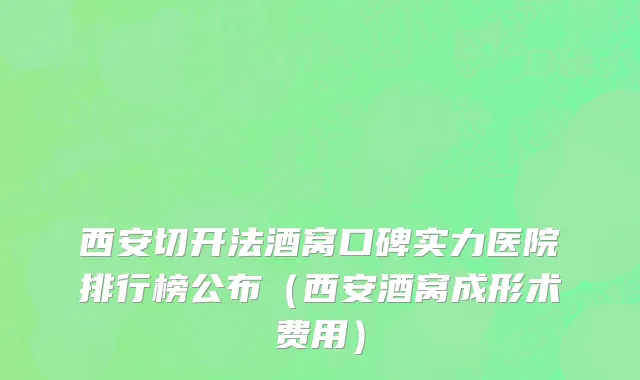 西安切开法酒窝口碑实力医院排行榜公布（西安酒窝成形术费用）