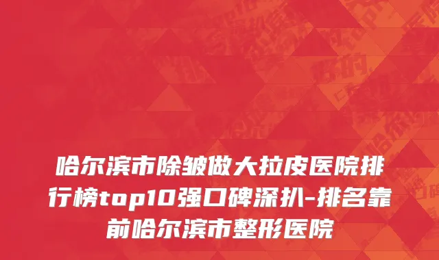 哈尔滨市除皱做大拉皮医院排行榜top10强口碑深扒-排名靠前哈尔滨市整形医院