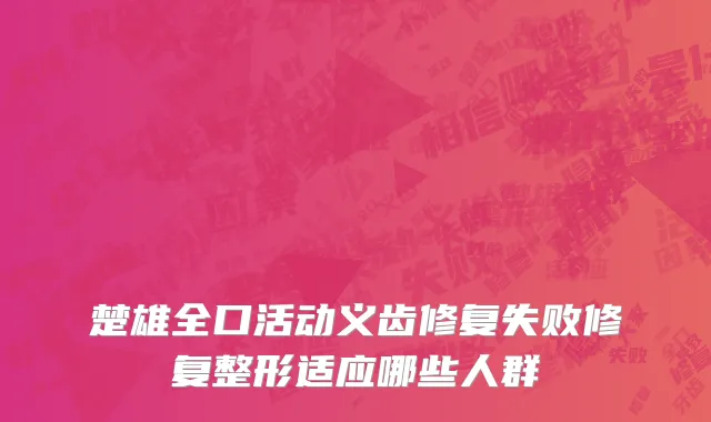 楚雄全口活动义齿修复失败修复整形适应哪些人群