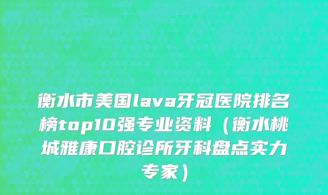 衡水市美国lava牙冠医院排名榜top10强专业资料（衡水桃城雅康口腔诊所牙科盘点实力专家）