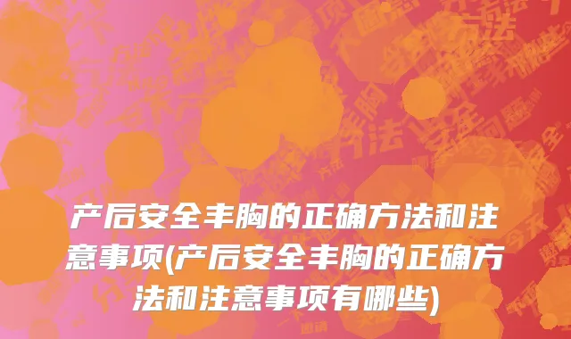 产后安全丰胸的正确方法和注意事项(产后安全丰胸的正确方法和注意事项有哪些)
