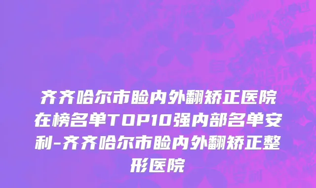 齐齐哈尔市睑内外翻矫正医院在榜名单TOP10强内部名单安利-齐齐哈尔市睑内外翻矫正整形医院
