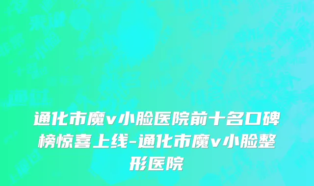 通化市魔v小脸医院前十名口碑榜惊喜上线-通化市魔v小脸整形医院