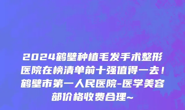 2024鹤壁种植毛发手术整形医院在榜清单前十强值得一去!鹤壁市第一人民医院-医学美容部价格收费合理~