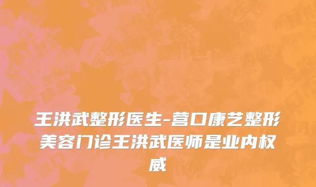 王洪武整形医生-营口康艺整形美容门诊王洪武医师是业内权威