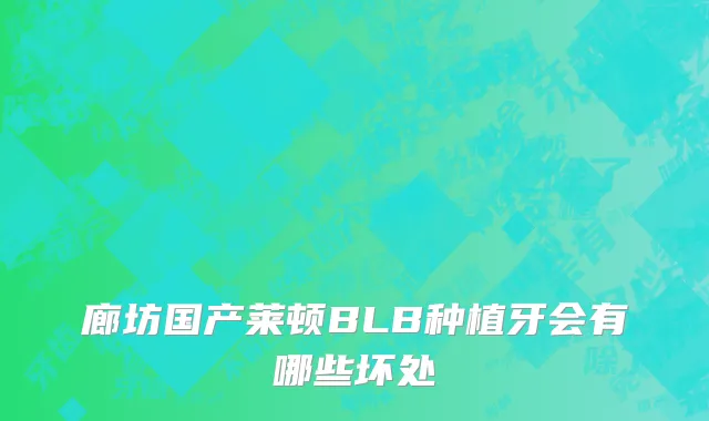 廊坊国产莱顿BLB种植牙会有哪些坏处