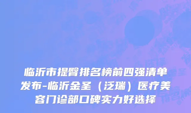 临沂市提臀排名榜前四强清单发布-临沂金圣（泛瑞）医疗美容门诊部口碑实力好选择