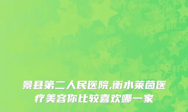 景县第二人民医院,衡水莱茵医疗美容你比较喜欢哪一家