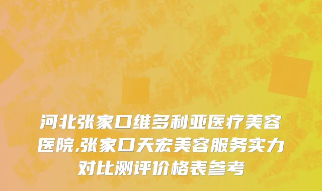 河北张家口维多利亚医疗美容医院,张家口天宏美容服务实力对比测评价格表参考
