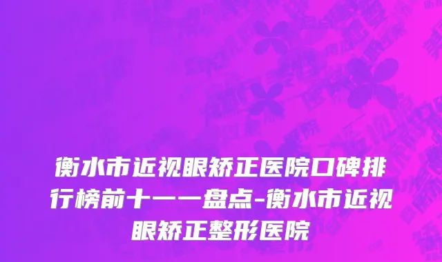 衡水市近视眼矫正医院口碑排行榜前十一一盘点-衡水市近视眼矫正整形医院