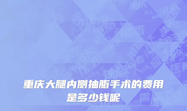 重庆大腿内侧抽脂手术的费用是多少钱呢