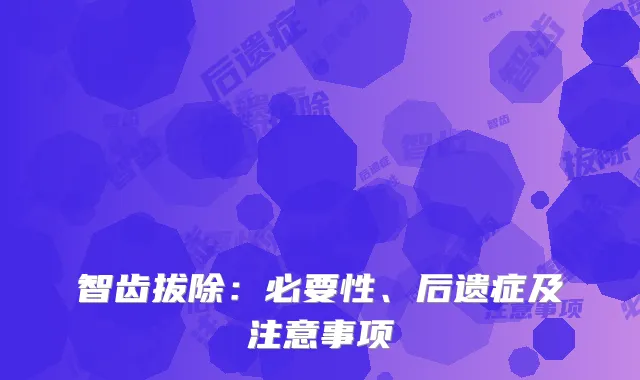 智齿拔除：必要性、后遗症及注意事项