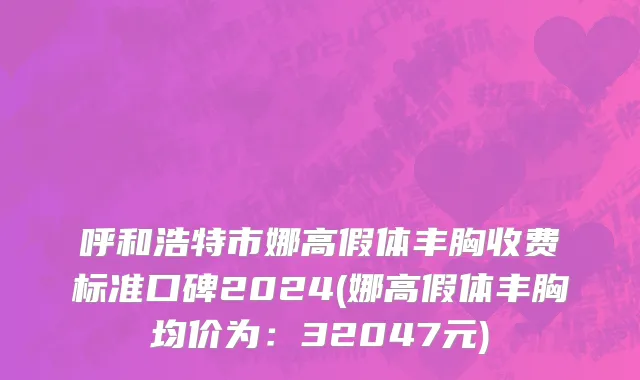 呼和浩特市娜高假体丰胸收费标准口碑2024(娜高假体丰胸均价为：32047元)