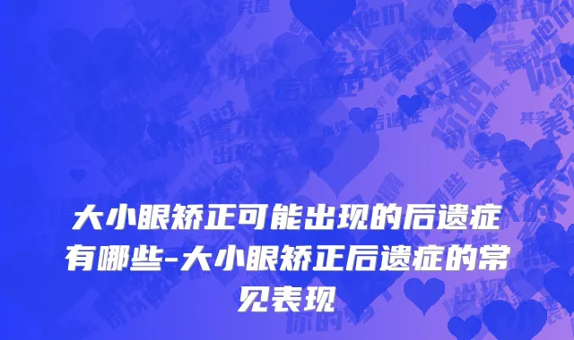 大小眼矫正可能出现的后遗症有哪些-大小眼矫正后遗症的常见表现