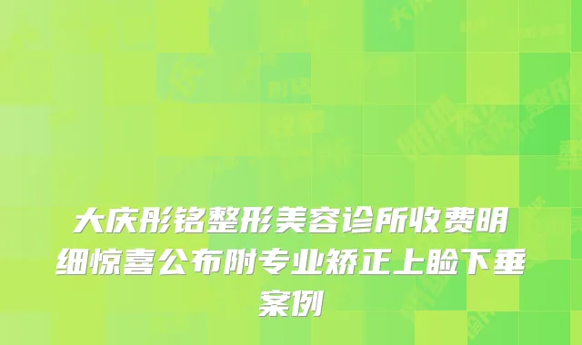 大庆彤铭整形美容诊所收费明细惊喜公布附专业矫正上睑下垂案例