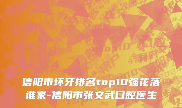 信阳市坏牙排名top10强花落谁家-信阳市张文武口腔医生