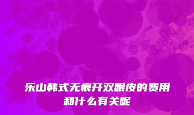乐山韩式无痕开双眼皮的费用和什么有关呢