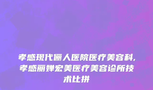 孝感现代俪人医院医疗美容科,孝感丽婵宏美医疗美容诊所技术比拼