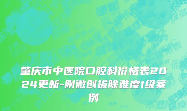 肇庆市中医院口腔科价格表2024更新-附微创拔除难度I级案例