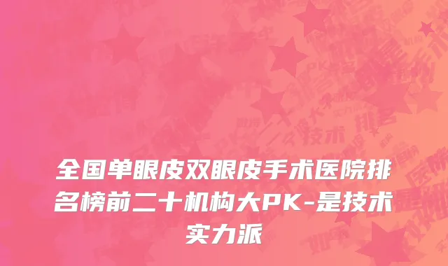 全国单眼皮双眼皮手术医院排名榜前二十机构大PK-是技术实力派