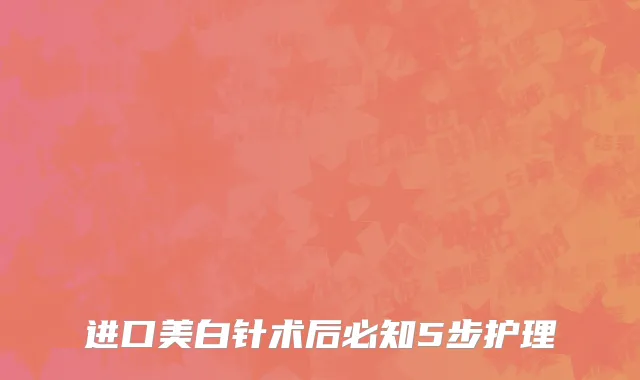 进口美白针术后必知5步护理