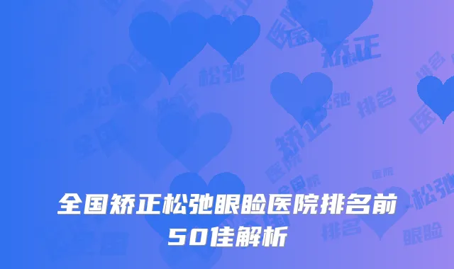 全国矫正松弛眼睑医院排名前50佳解析