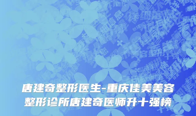 唐建奇整形医生-重庆佳美美容整形诊所唐建奇医师升十强榜
