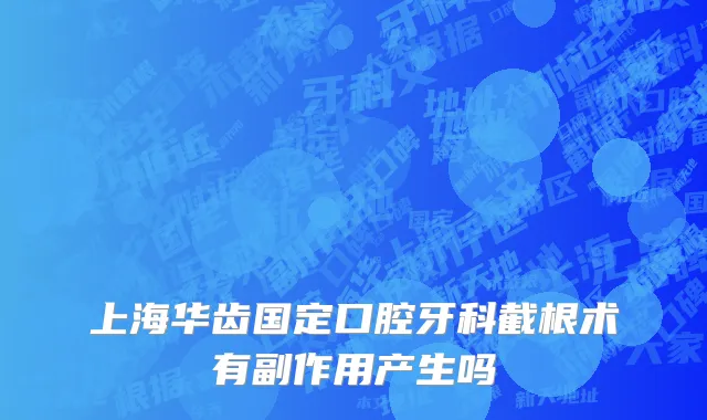 上海华齿国定口腔牙科截根术有副作用产生吗