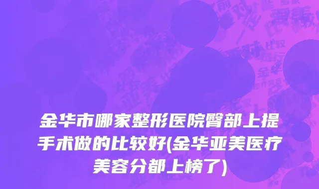 金华市哪家整形医院臀部上提手术做的比较好(金华亚美医疗美容分都上榜了)