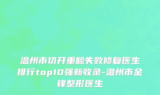 温州市切开重睑失败修复医生排行top10强新收录-温州市金锋整形医生