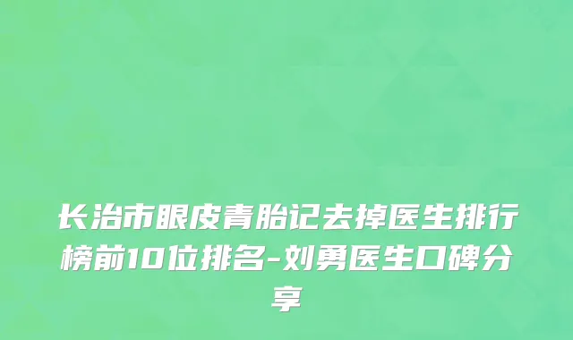 长治市眼皮青胎记去掉医生排行榜前10位排名-刘勇医生口碑分享
