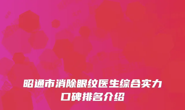 昭通市消除眼纹医生综合实力口碑排名介绍