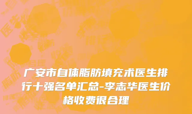 广安市自体脂肪填充术医生排行十强名单汇总-李志华医生价格收费很合理