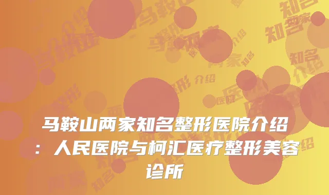 马鞍山两家知名整形医院介绍：人民医院与柯汇医疗整形美容诊所