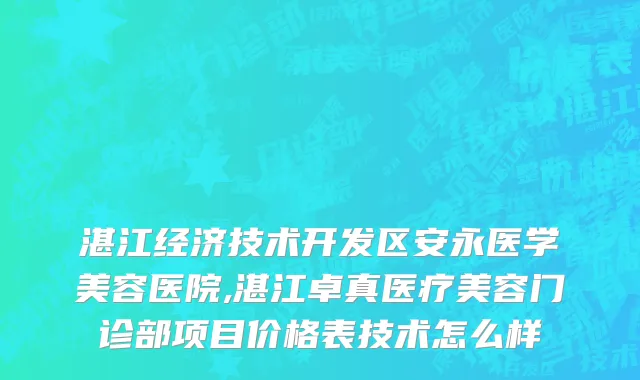 湛江经济技术开发区安永医学美容医院,湛江卓真医疗美容门诊部项目价格表技术怎么样