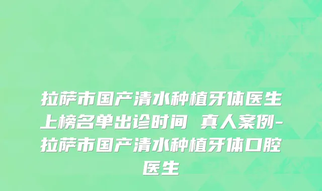 拉萨市国产清水种植牙体医生上榜名单出诊时间 真人案例-拉萨市国产清水种植牙体口腔医生