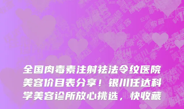 全国肉毒素注射祛法令纹医院美容价目表分享!银川任达科学美容诊所放心挑选,快收藏