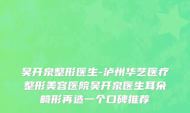 吴开泉整形医生-泸州华艺医疗整形美容医院吴开泉医生耳朵畸形再造一个口碑推荐