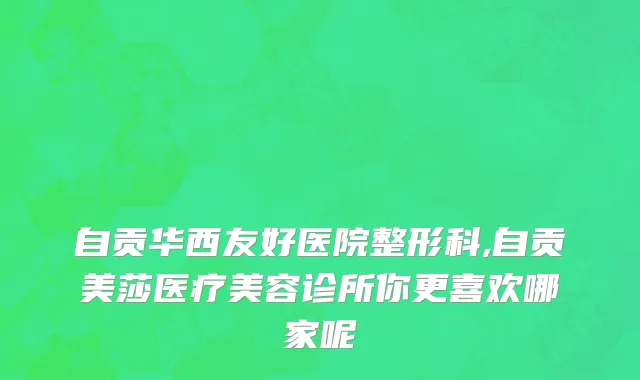 自贡华西友好医院整形科,自贡美莎医疗美容诊所你更喜欢哪家呢