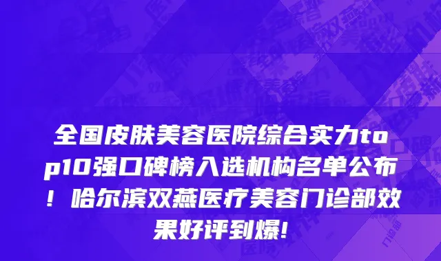 全国皮肤美容医院综合实力top10强口碑榜入选机构名单公布！哈尔滨双燕医疗美容门诊部效果好评到爆!