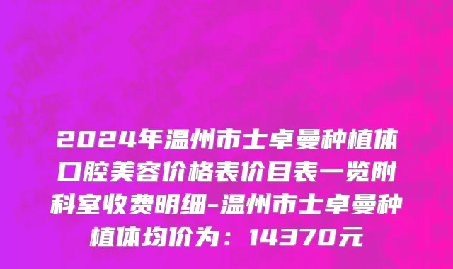 2024年温州市士卓曼种植体口腔美容价格表价目表一览附科室收费明细-温州市士卓曼种植体均价为：14370元