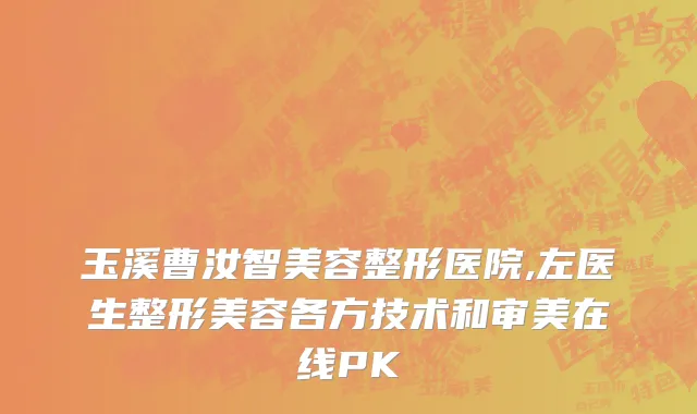 玉溪曹汝智美容整形医院,左医生整形美容各方技术和审美在线PK