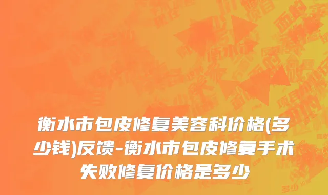 衡水市包皮修复美容科价格(多少钱)反馈-衡水市包皮修复手术失败修复价格是多少