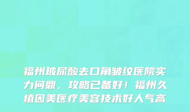 福州玻尿酸去口角皱纹医院实力问鼎，攻略已备好！福州久植因美医疗美容技术好人气高