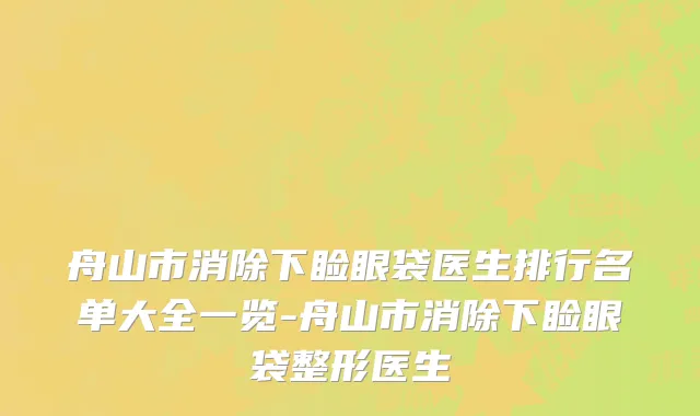舟山市消除下睑眼袋医生排行名单大全一览-舟山市消除下睑眼袋整形医生