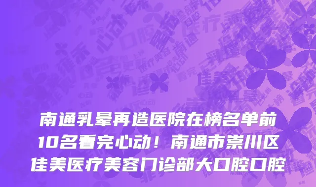 南通乳晕再造医院在榜名单前10名看完心动!南通市崇川区佳美医疗美容门诊部大口腔口腔