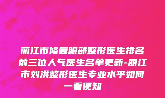 丽江市修复眼部整形医生排名前三位人气医生名单更新-丽江市刘洪整形医生专业水平如何一看便知